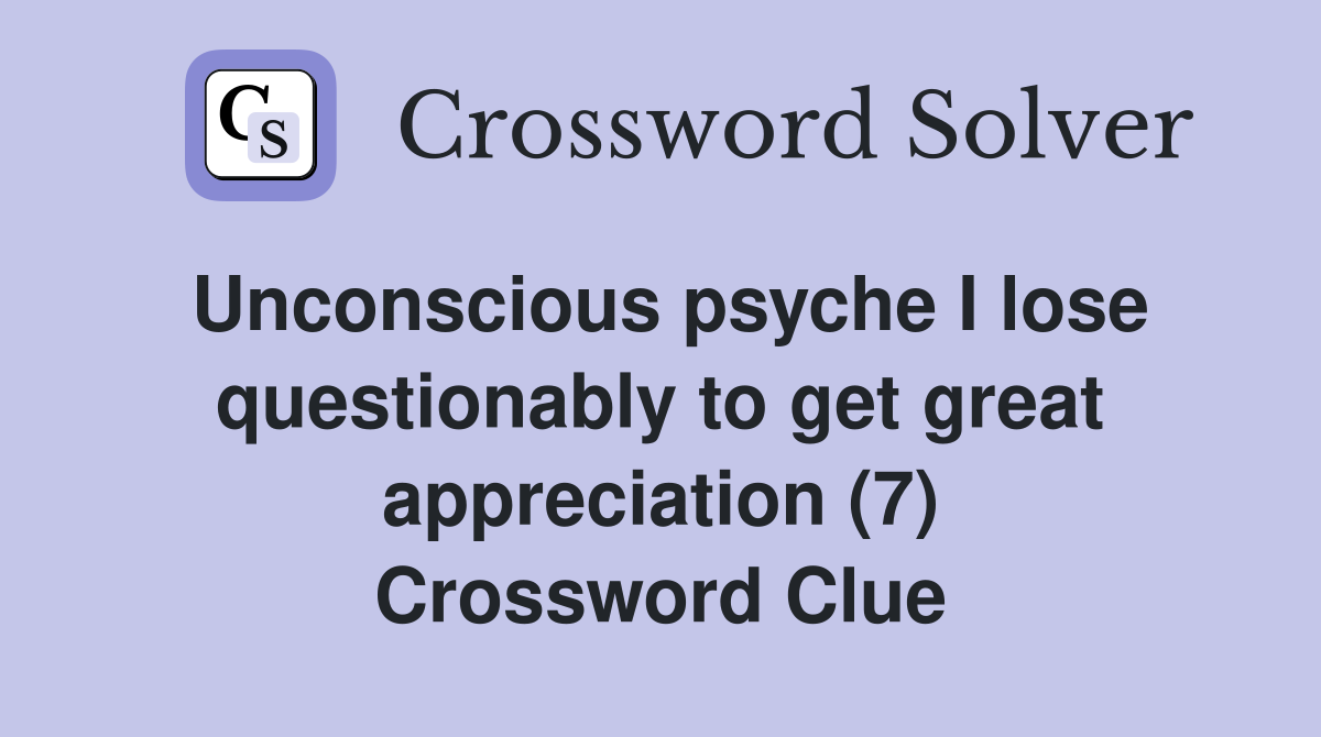 Unconscious psyche I lose questionably to get great appreciation (7) Crossword Clue
