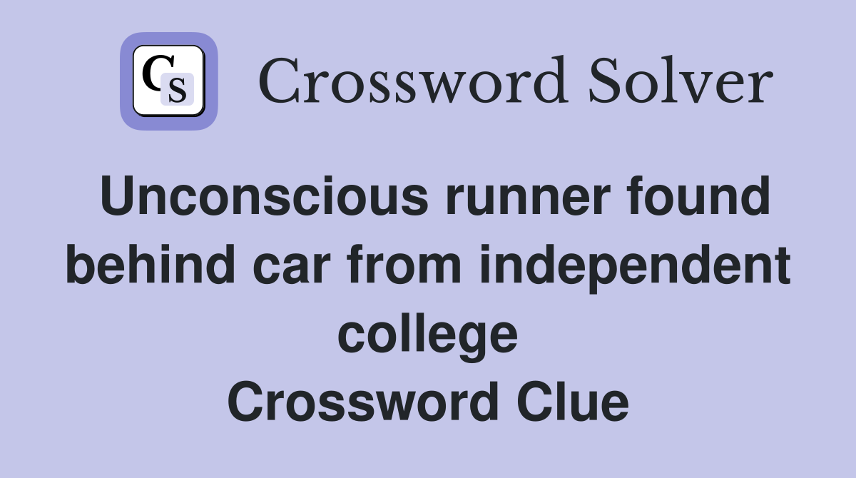 Unconscious runner found behind car from independent college Crossword Clue