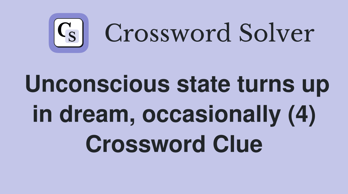Unconscious state turns up in dream, occasionally (4) Crossword Clue