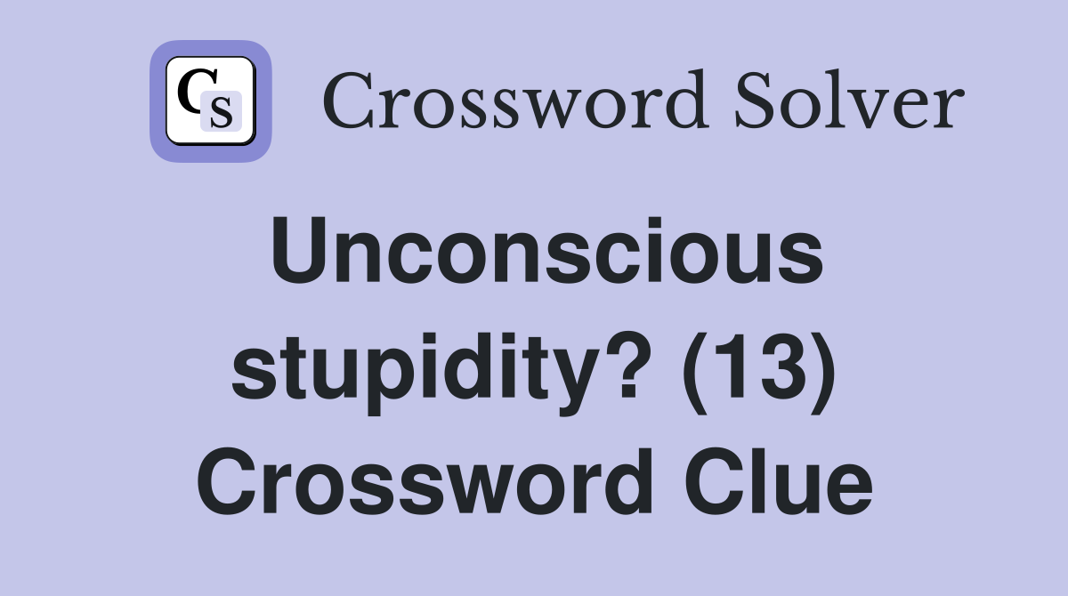 Unconscious stupidity? (13) Crossword Clue