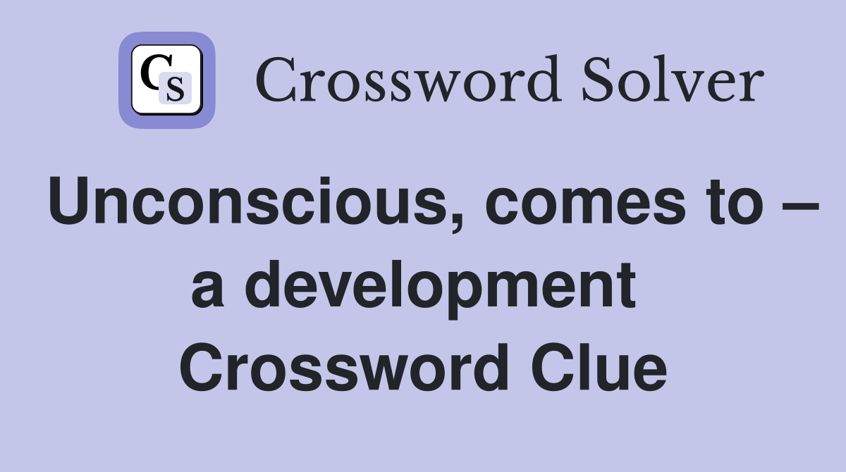 Unconscious, comes to – a development  Crossword Clue