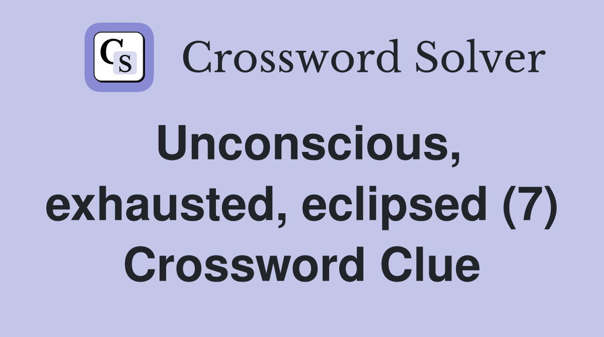 Unconscious, exhausted, eclipsed (7) Crossword Clue