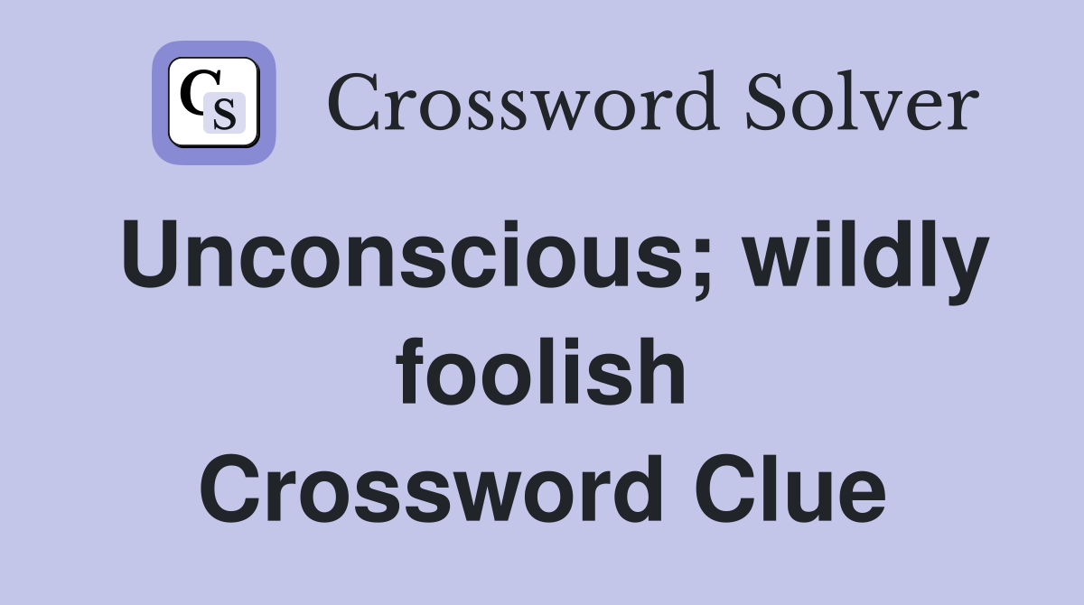 Unconscious; wildly foolish Crossword Clue