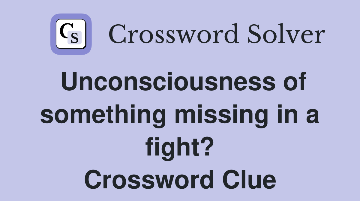 Unconsciousness of something missing in a fight? Crossword Clue