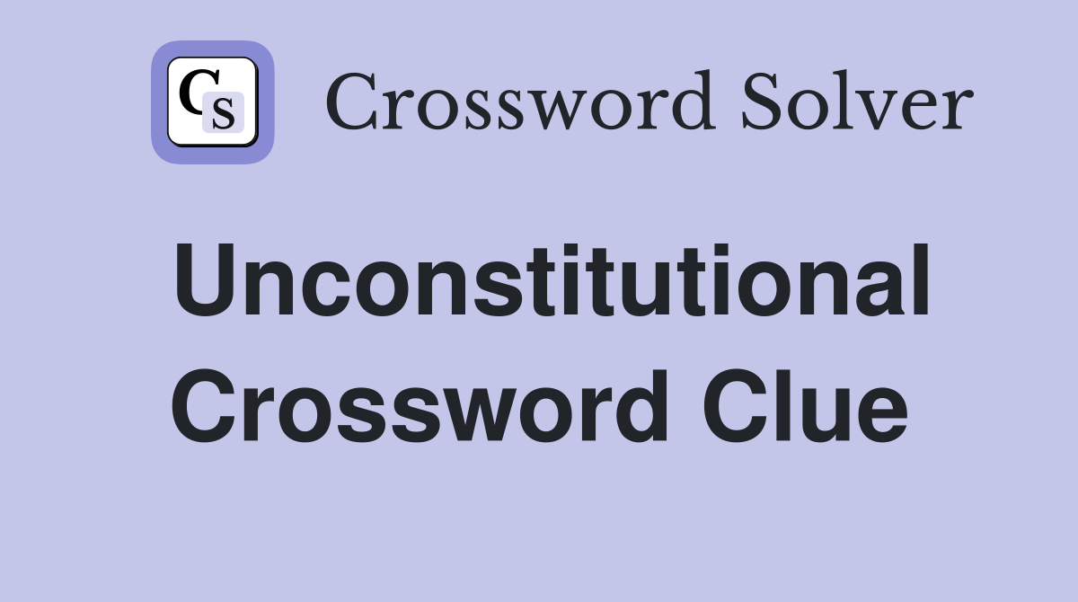 Unconstitutional Crossword Clue