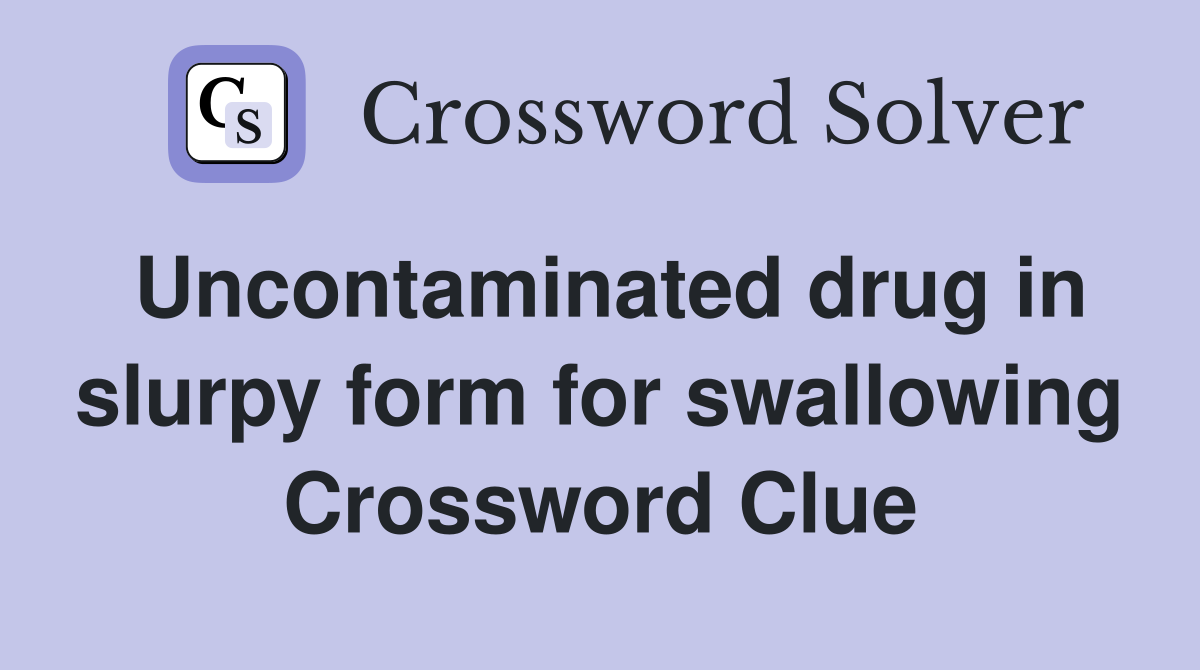 Uncontaminated drug in slurpy form for swallowing Crossword Clue