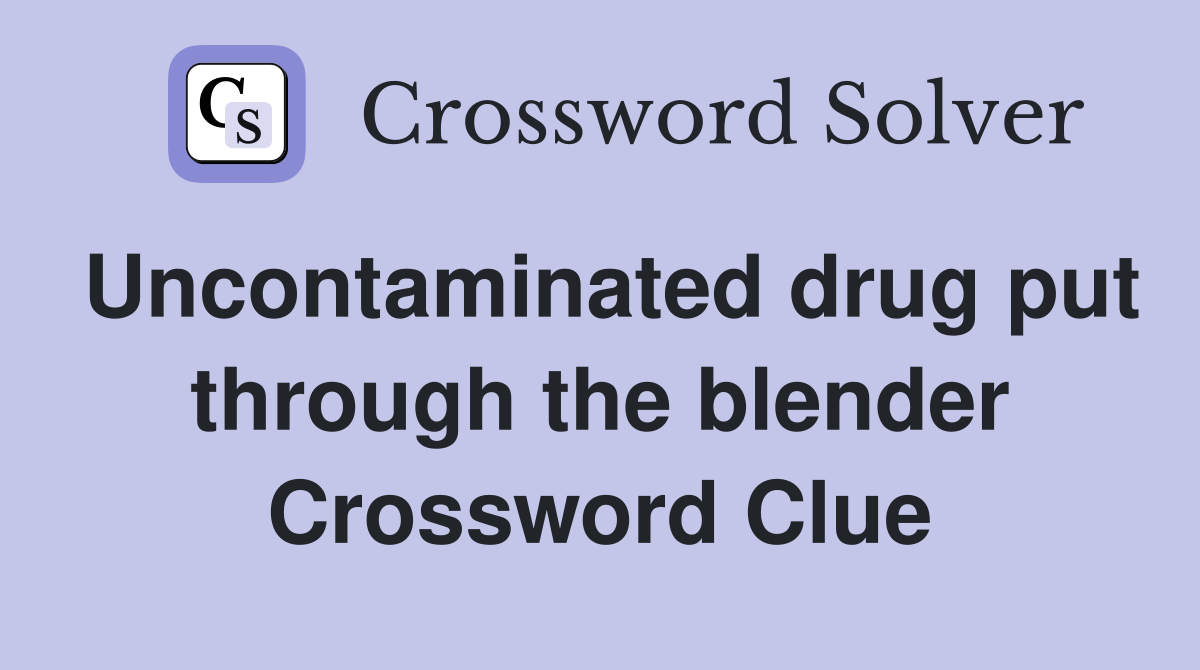 Uncontaminated drug put through the blender Crossword Clue