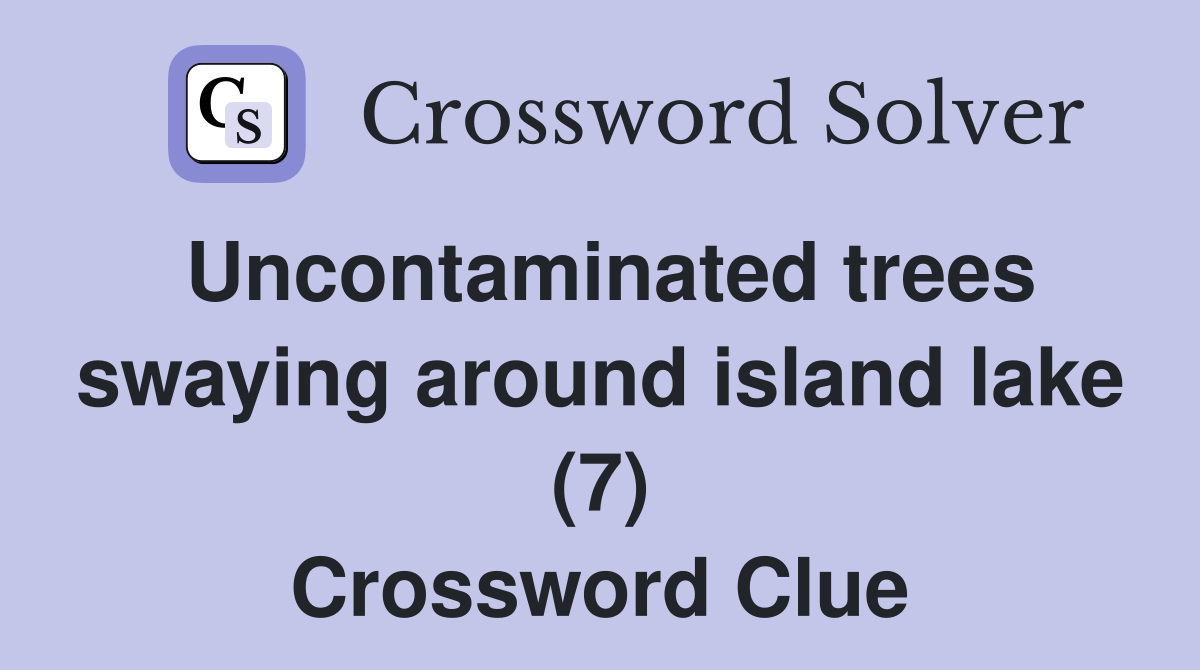 Uncontaminated trees swaying around island lake (7) Crossword Clue