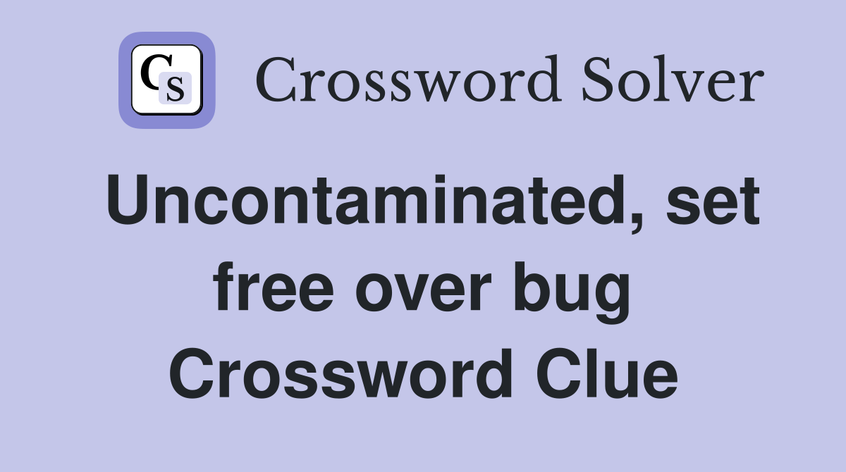 Uncontaminated, set free over bug Crossword Clue