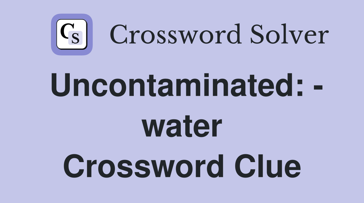 Uncontaminated: - water Crossword Clue