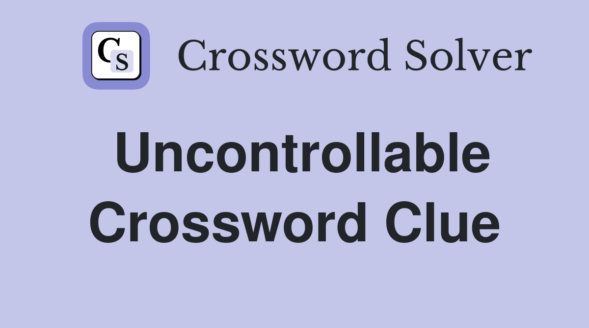 Uncontrollable Crossword Clue