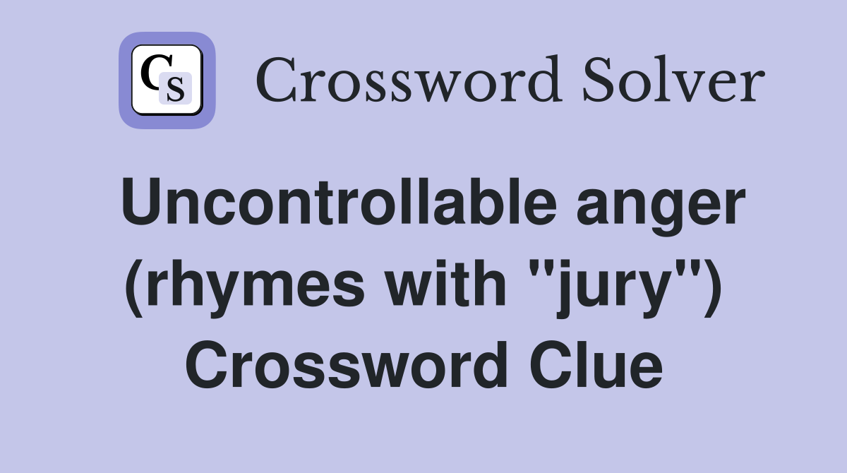 Uncontrollable anger (rhymes with "jury") Crossword Clue