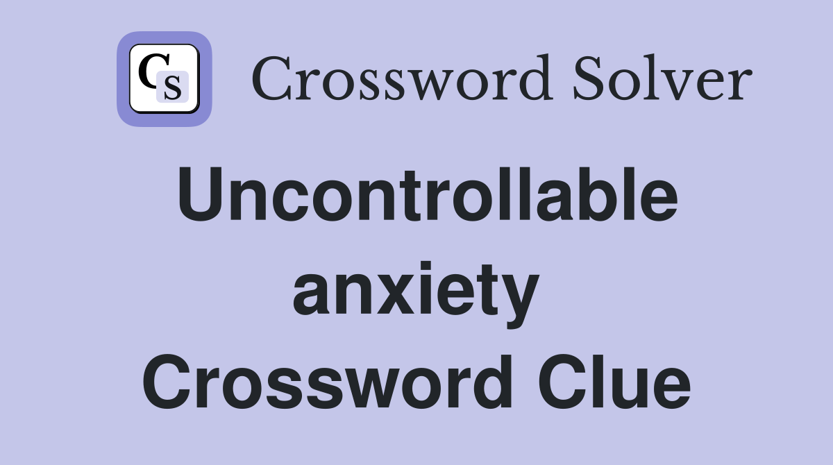 Uncontrollable anxiety Crossword Clue