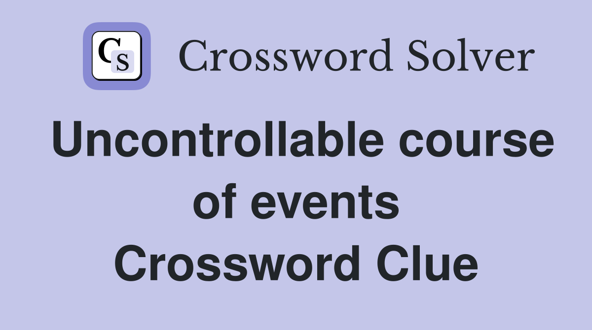 Uncontrollable course of events Crossword Clue