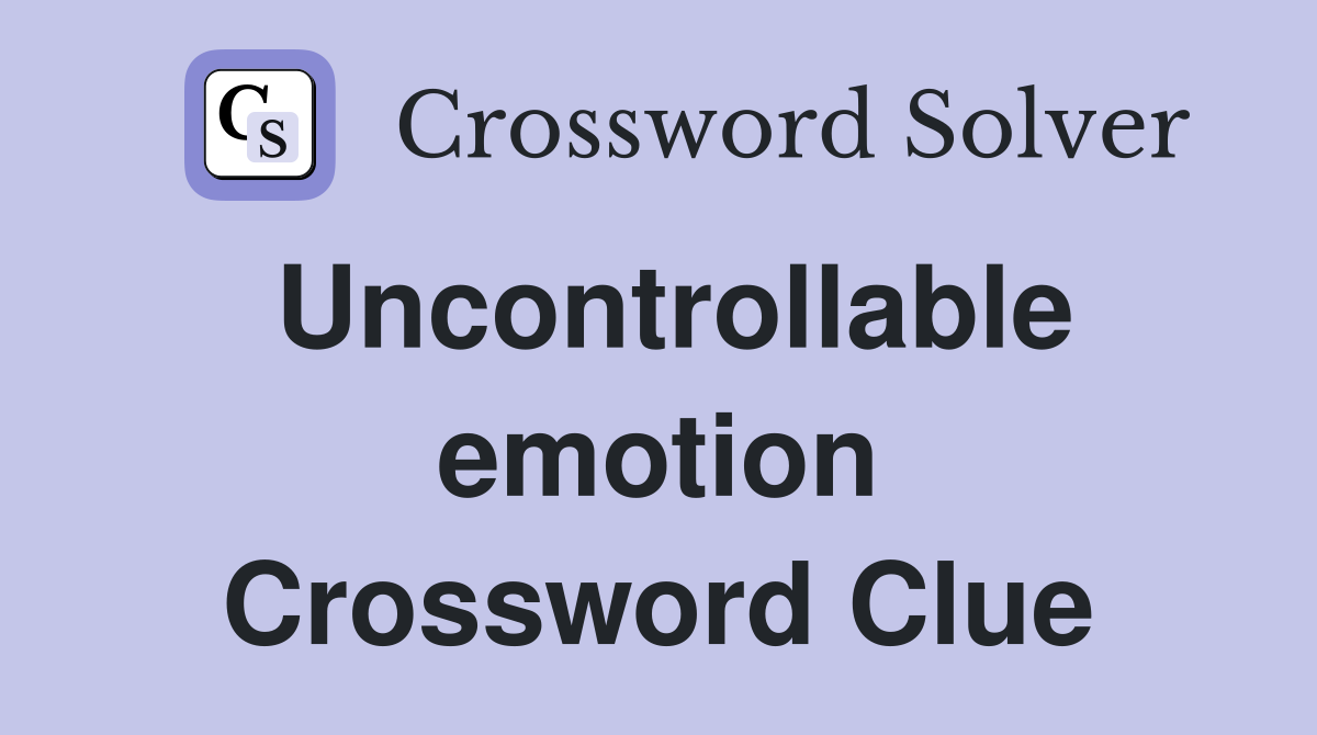 Uncontrollable emotion Crossword Clue