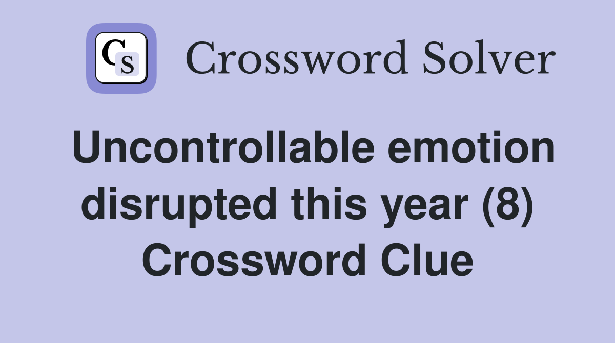 Uncontrollable emotion disrupted this year (8) Crossword Clue
