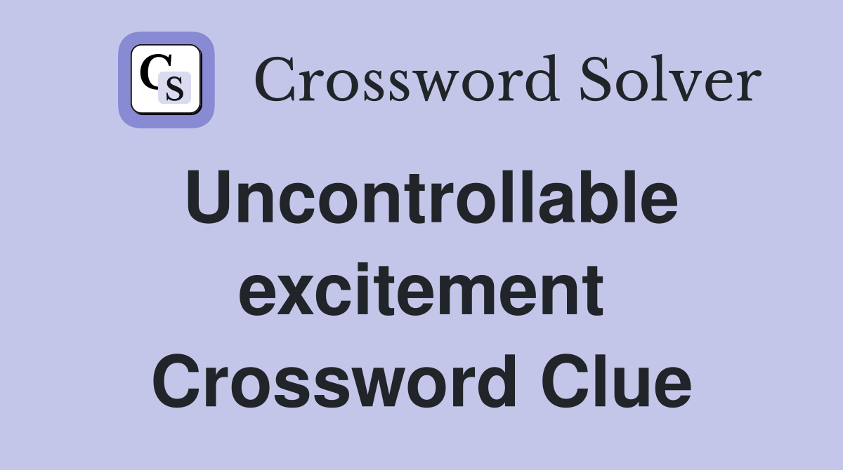 Uncontrollable excitement Crossword Clue