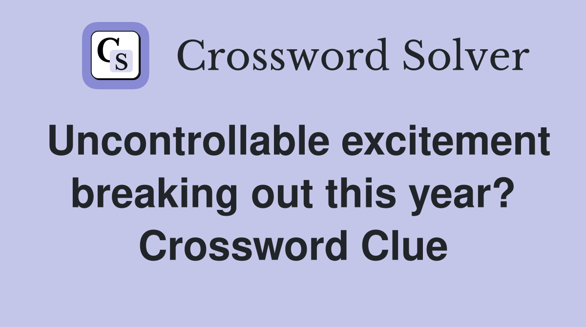 Uncontrollable excitement breaking out this year? Crossword Clue