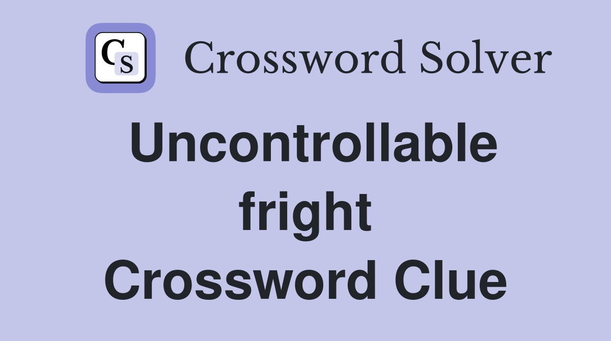 Uncontrollable fright Crossword Clue
