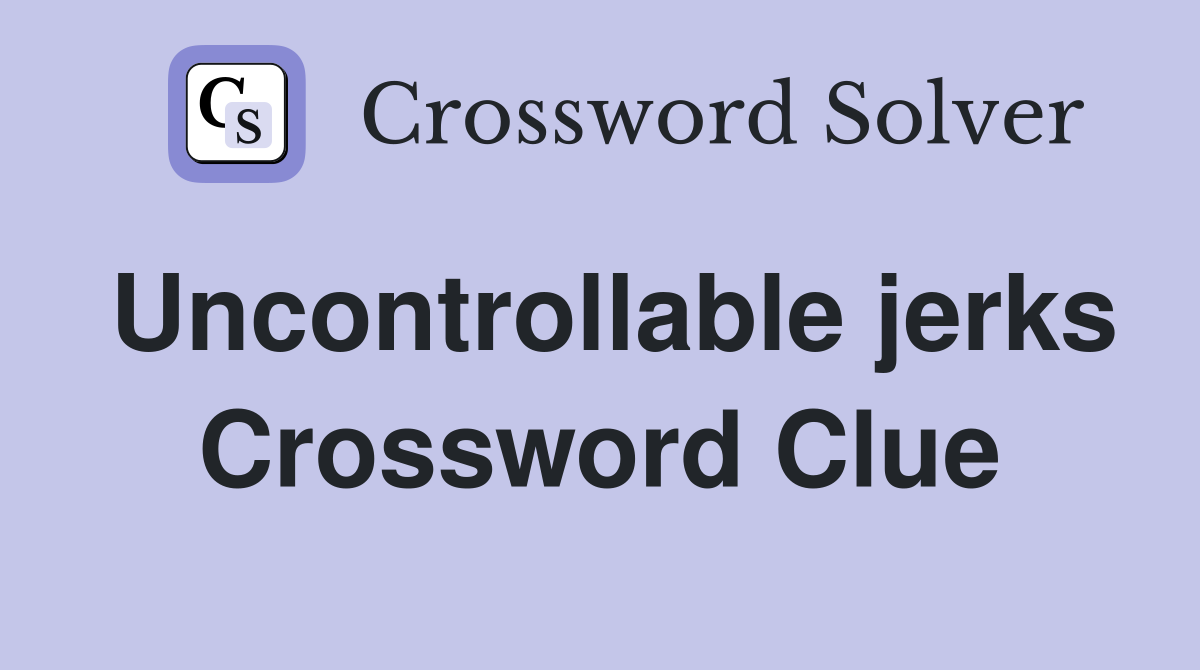 Uncontrollable jerks Crossword Clue