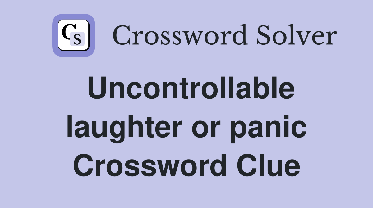 Uncontrollable laughter or panic Crossword Clue