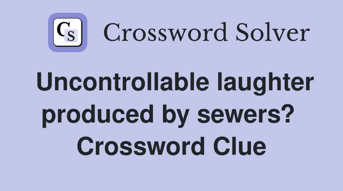 Uncontrollable laughter produced by sewers?  Crossword Clue