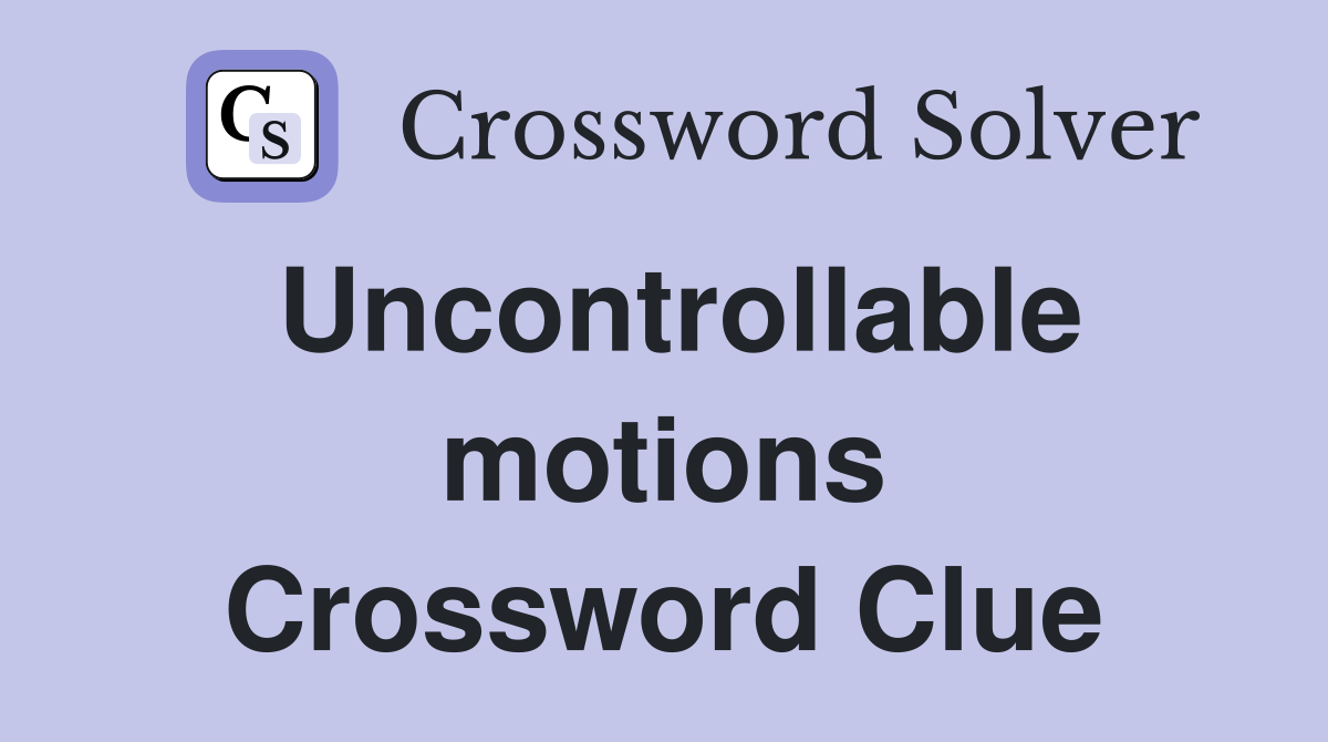 Uncontrollable motions Crossword Clue