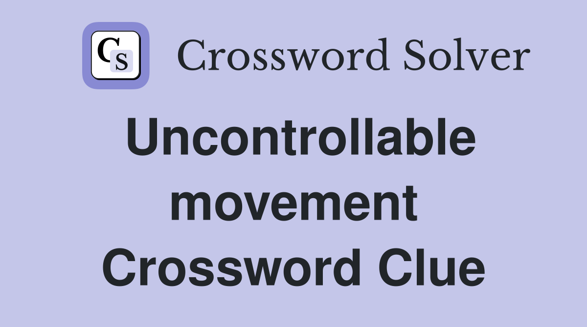 Uncontrollable movement Crossword Clue