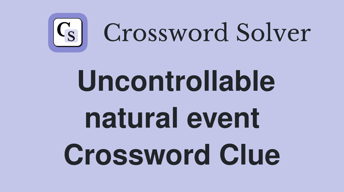 Uncontrollable natural event Crossword Clue