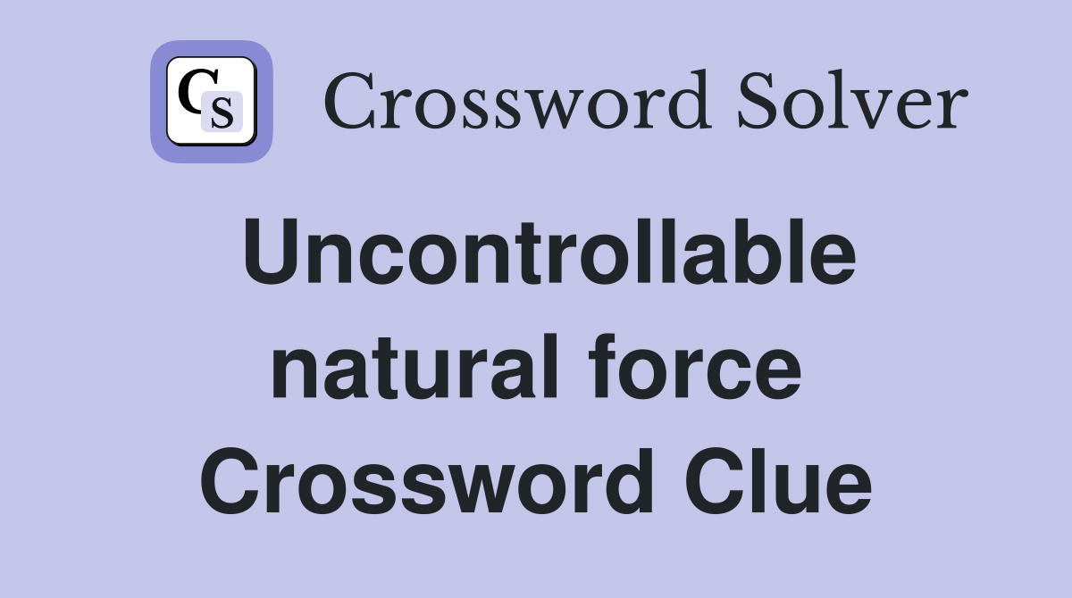 Uncontrollable natural force Crossword Clue