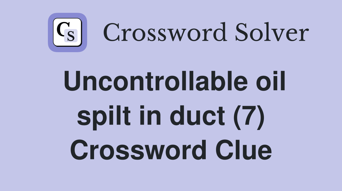 Uncontrollable oil spilt in duct (7) Crossword Clue