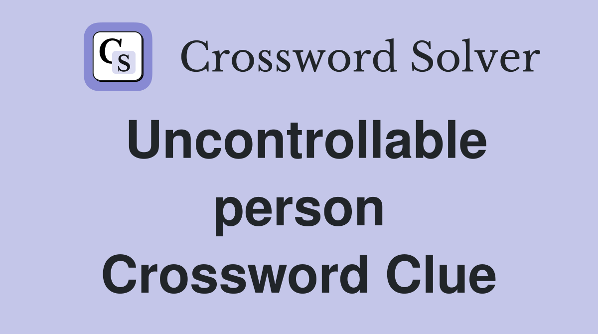 Uncontrollable person Crossword Clue