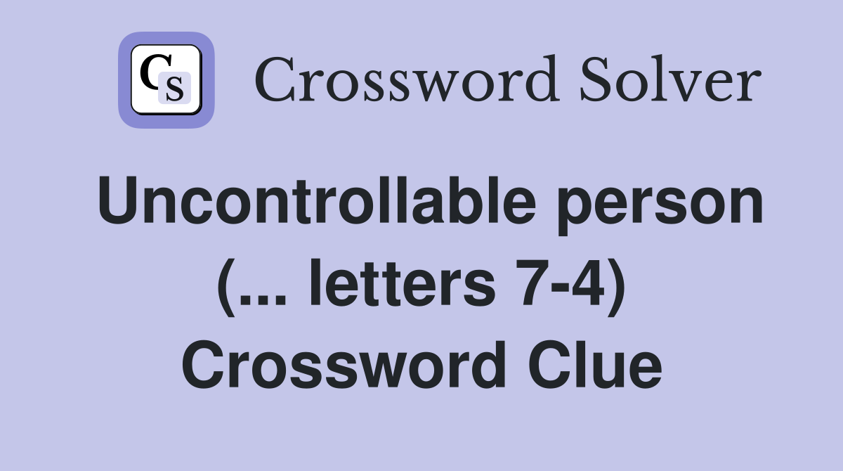 Uncontrollable person (... letters 7-4) Crossword Clue