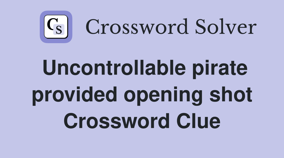 Uncontrollable pirate provided opening shot Crossword Clue