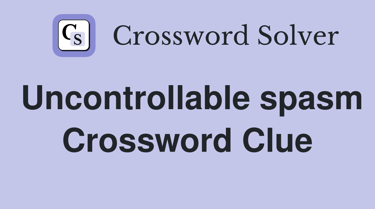 Uncontrollable spasm Crossword Clue