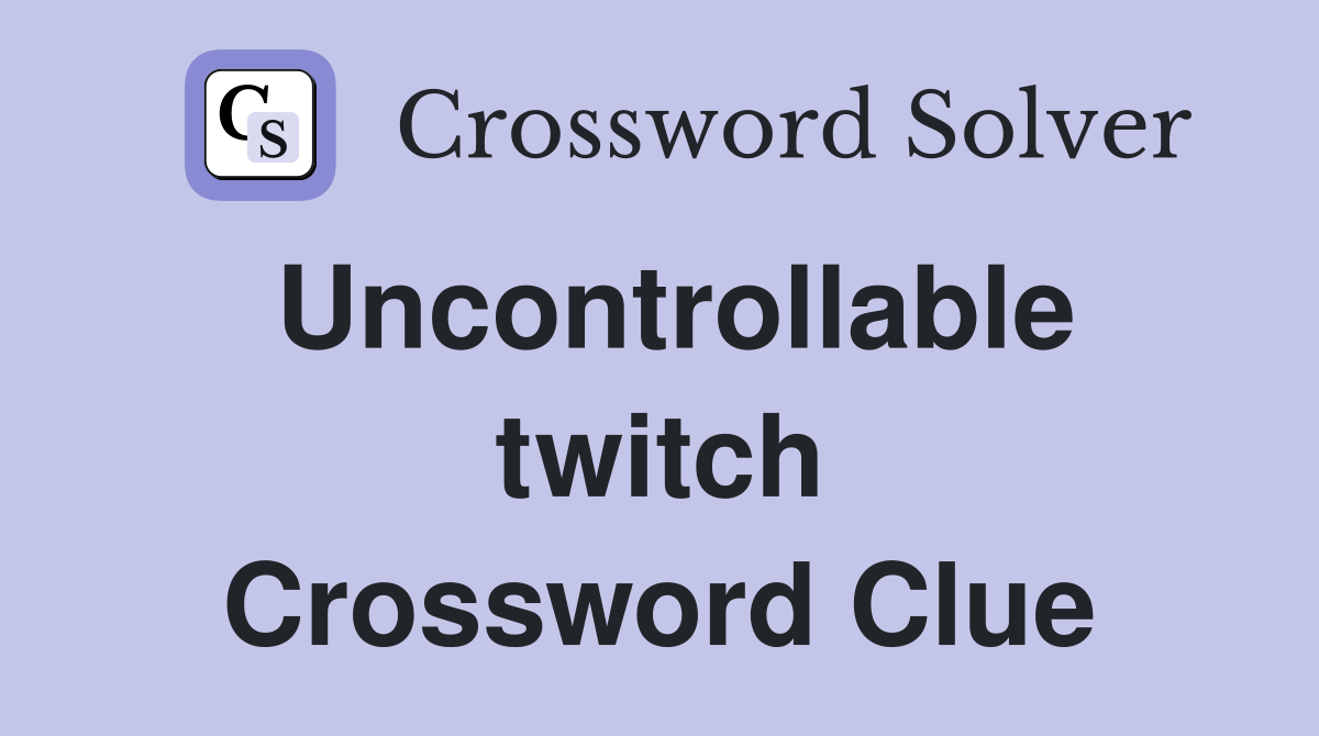 Uncontrollable twitch Crossword Clue