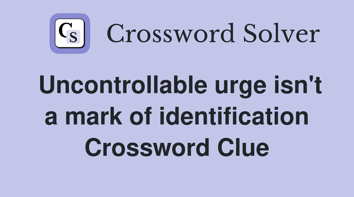 Uncontrollable urge isn't a mark of identification Crossword Clue
