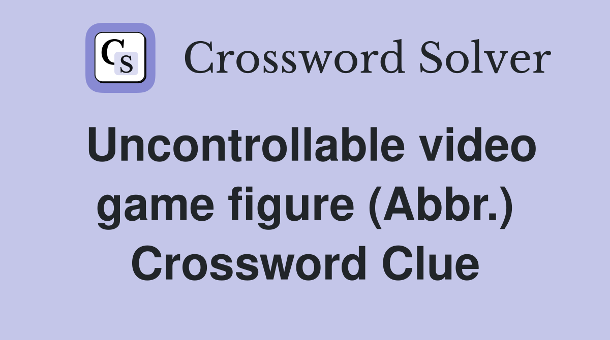 Uncontrollable video game figure (Abbr.) Crossword Clue