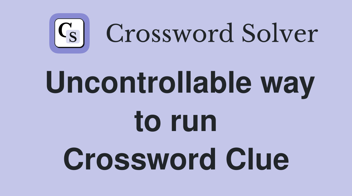Uncontrollable way to run Crossword Clue