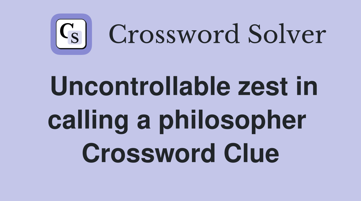 Uncontrollable zest in calling a philosopher  Crossword Clue