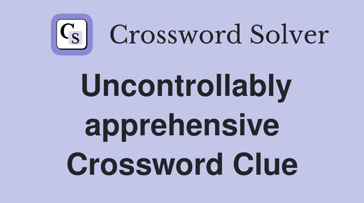 Uncontrollably apprehensive Crossword Clue