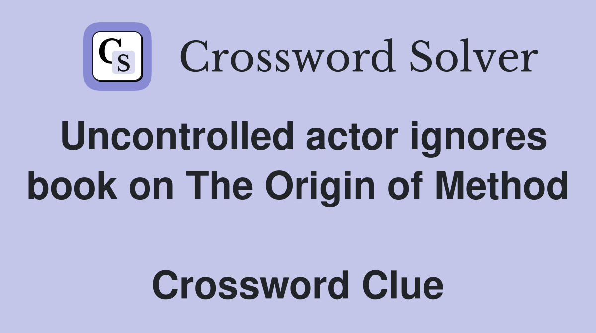 Uncontrolled actor ignores book on The Origin of Method  Crossword Clue