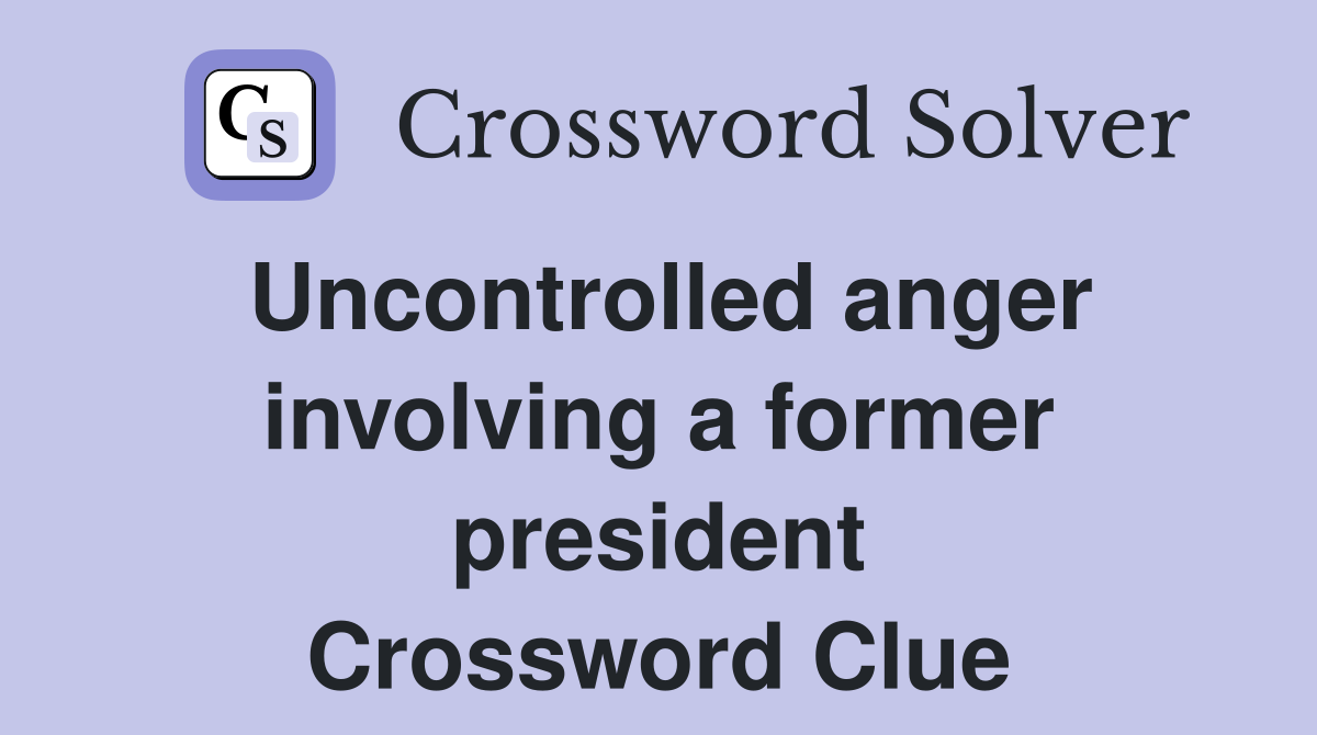 Uncontrolled anger involving a former president Crossword Clue