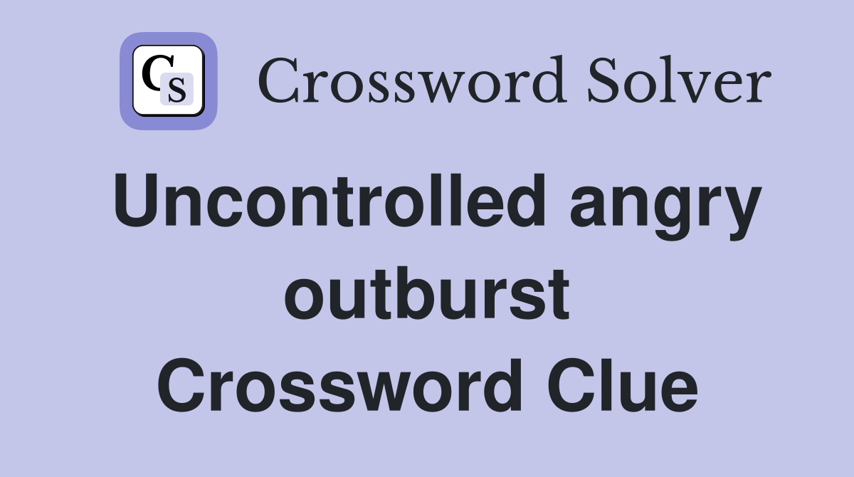 Uncontrolled angry outburst Crossword Clue