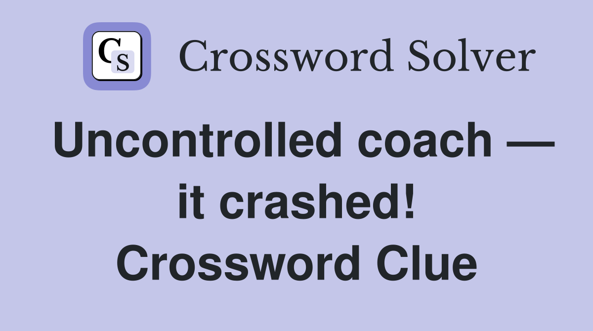 Uncontrolled coach — it crashed! Crossword Clue