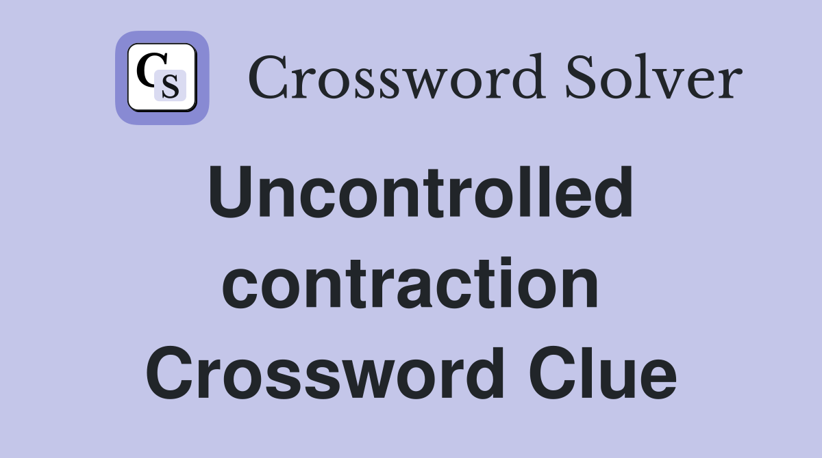 Uncontrolled contraction Crossword Clue