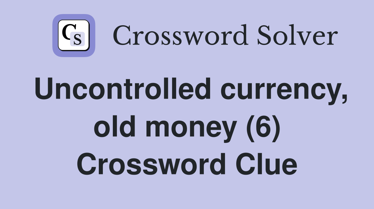 Uncontrolled currency, old money (6) Crossword Clue