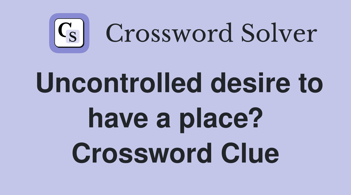Uncontrolled desire to have a place? Crossword Clue