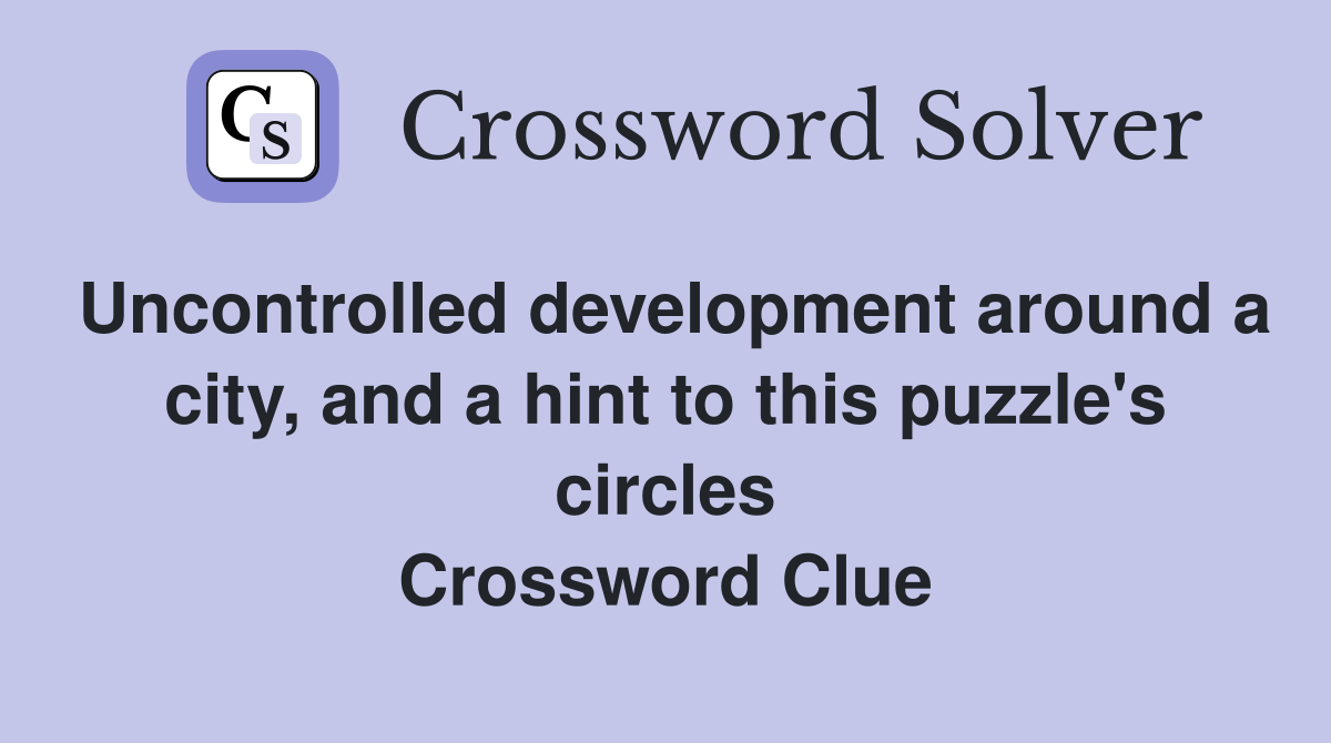 Uncontrolled development around a city, and a hint to this puzzle's circles Crossword Clue
