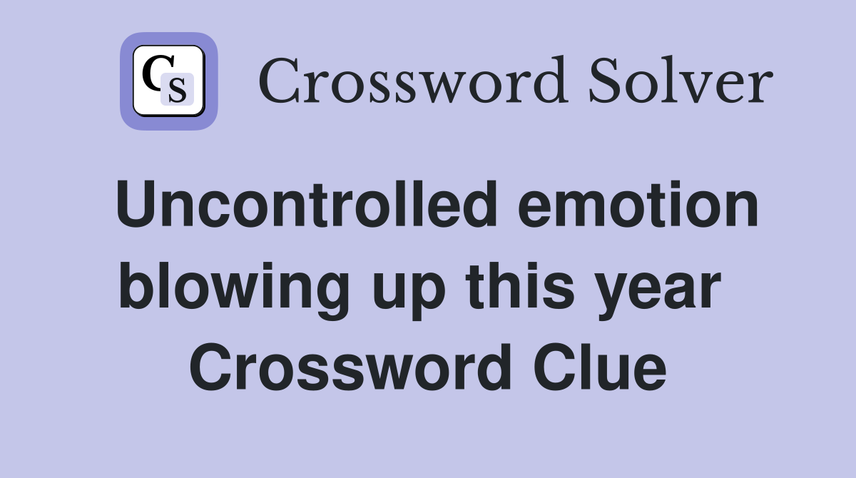 Uncontrolled emotion blowing up this year  Crossword Clue